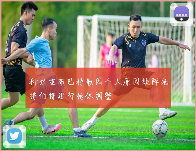 科尔宣布巴特勒因个人原因缺阵老将们将进行轮休调整