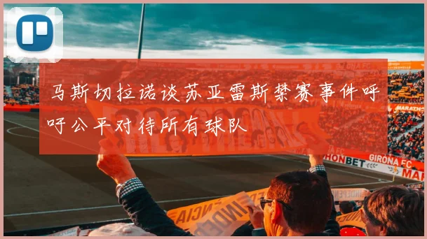 马斯切拉诺谈苏亚雷斯禁赛事件呼吁公平对待所有球队